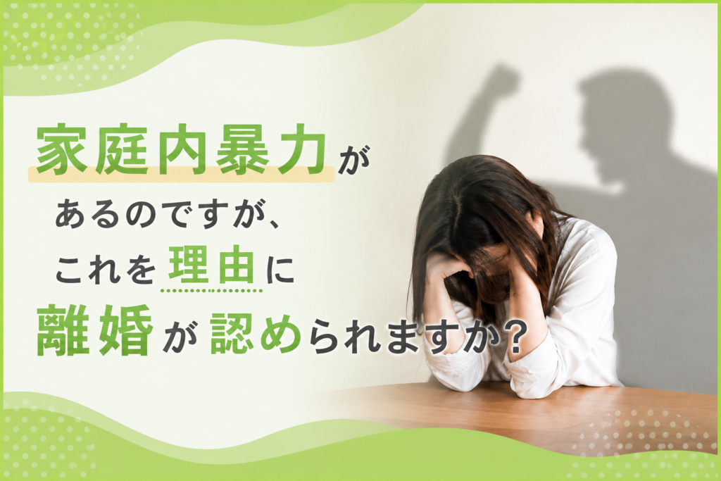 家庭内暴力があるのですが、これを理由に離婚が認められますか？