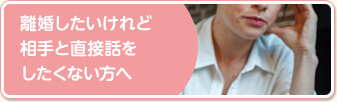 離婚したいけど相手と直接話をしたくない方へ