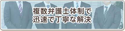 複数弁護士体制で、迅速で丁寧な解決