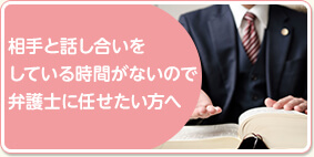 相手と話し合いをしている時間がないので弁護士に任せたい方へ