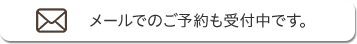 メールでのご予約も受付中です。